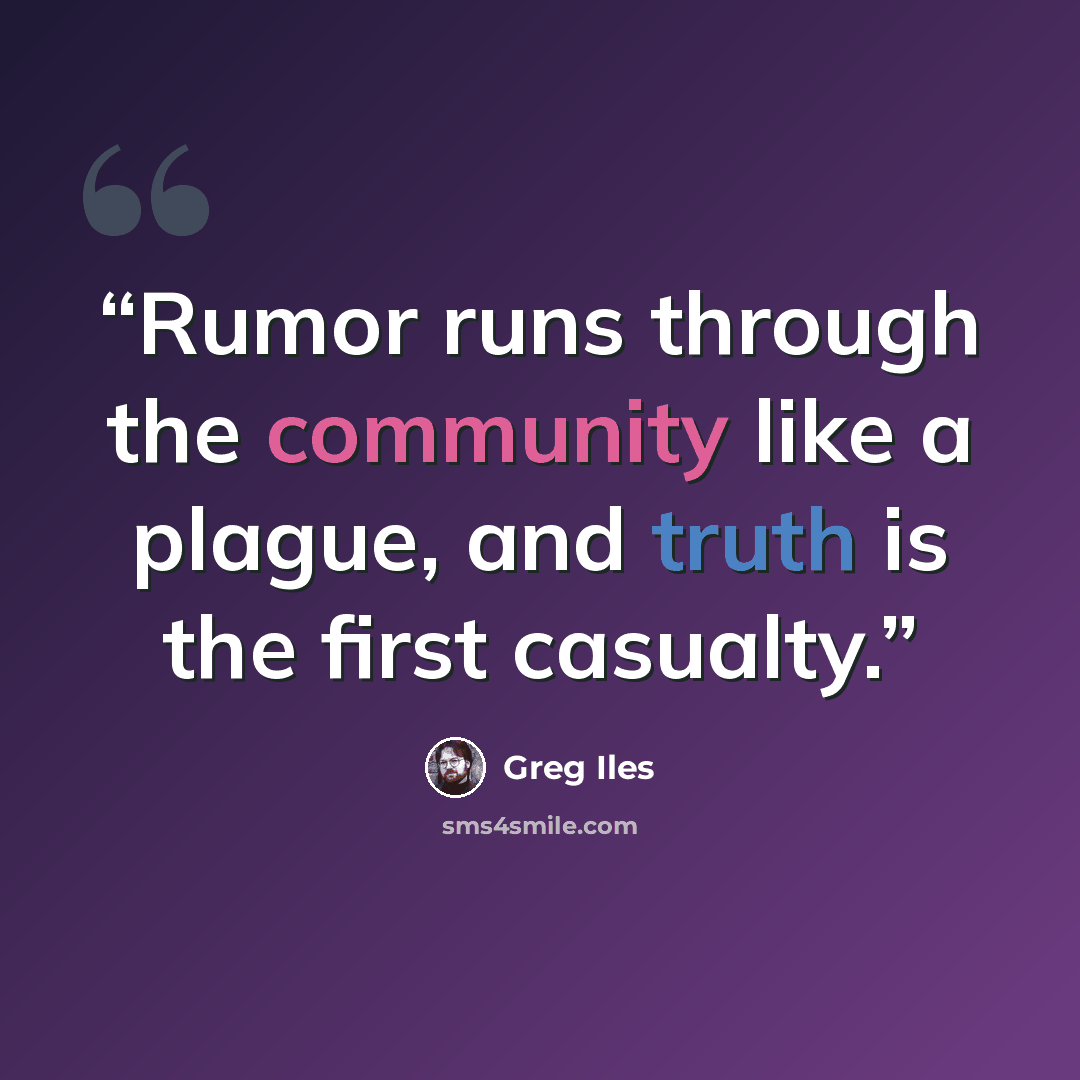 “Rumor runs through the community like a plague, and truth is the first casualty.” quote by Greg Iles