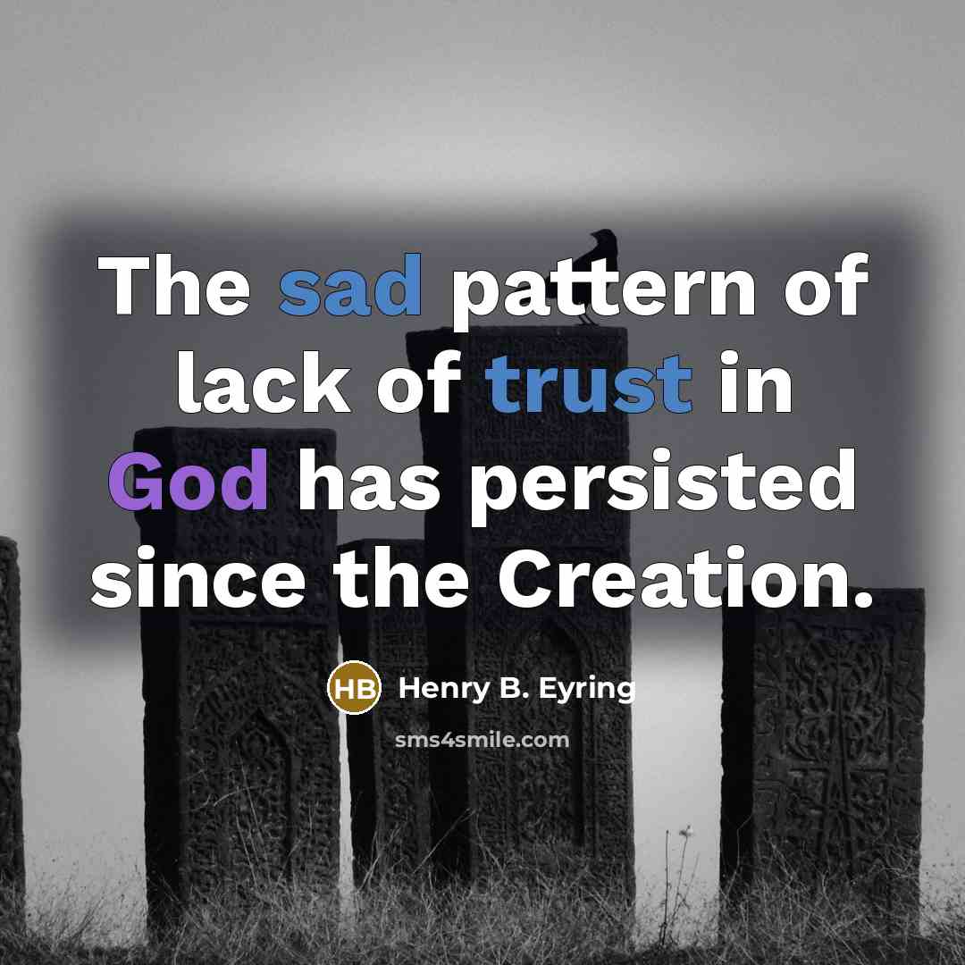“The sad pattern of lack of trust in God has persisted since the Creation.” quote by Henry B. Eyring