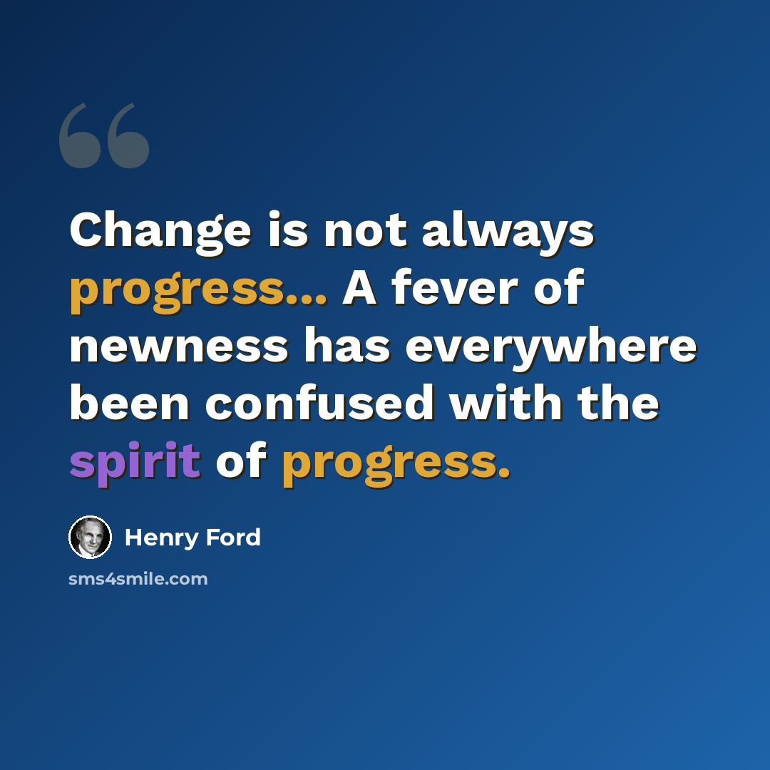 “Change is not always progress... A fever of newness has everywhere been confused with the spirit of progress.” quote by Henry Ford