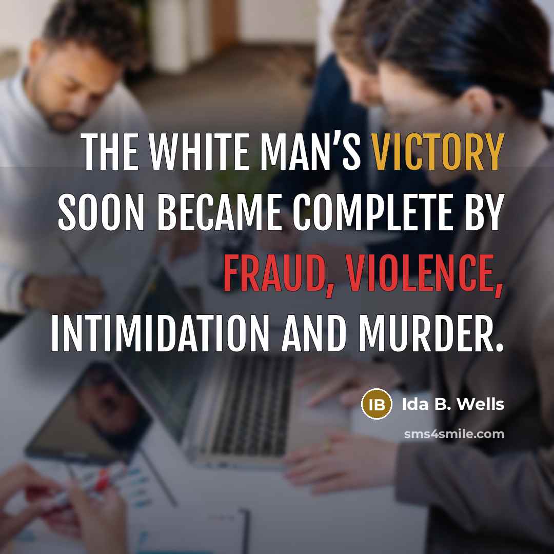 “The white man’s victory soon became complete by fraud, violence, intimidation and murder.” quote by Ida B. Wells