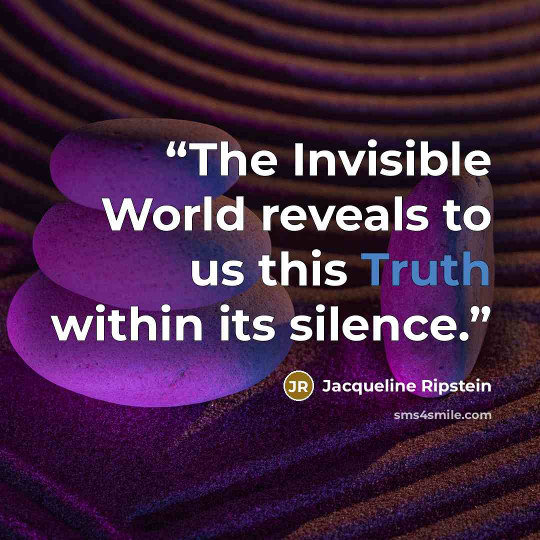 “The Invisible World reveals to us this Truth within its silence.” quote by Jacqueline Ripstein