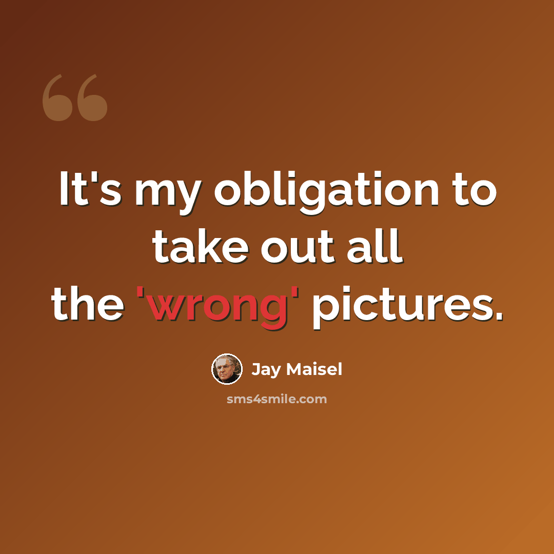 “It's my obligation to take out all the 'wrong' pictures.” quote by Jay Maisel