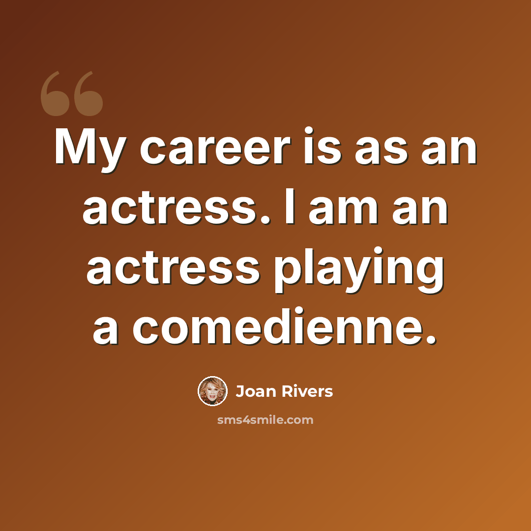 “My career is as an actress. I am an actress playing a comedienne.” quote by Joan Rivers