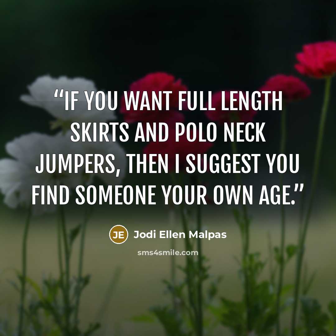 “If you want full length skirts and polo neck jumpers, then I suggest you find someone your own age.” quote by Jodi Ellen Malpas