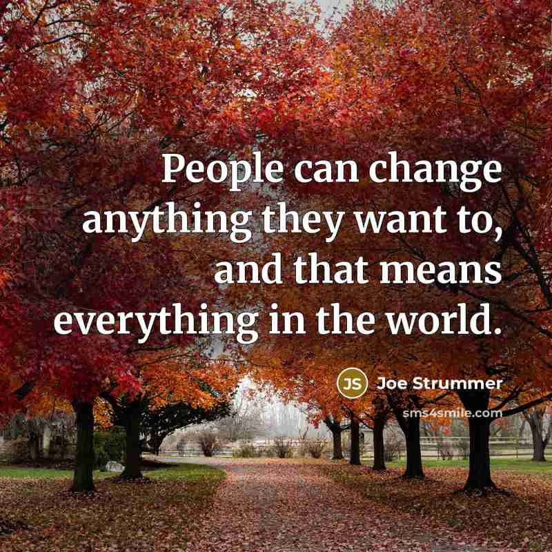 “People can change anything they want to, and that means everything in the world.” quote by Joe Strummer