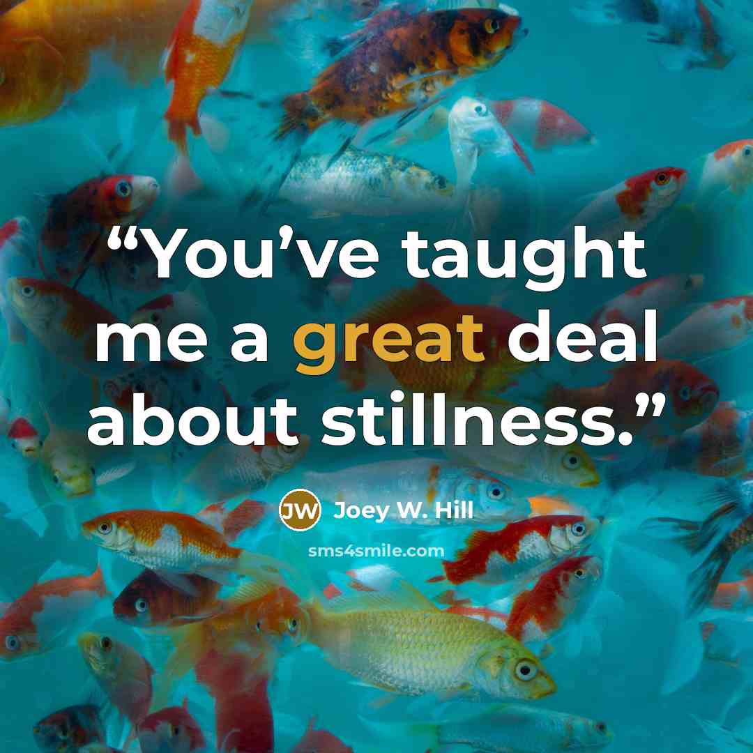“You’ve taught me a great deal about stillness.” quote by Joey W. Hill