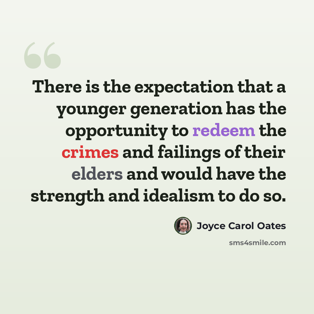 “There is the expectation that a younger generation has the opportunity to redeem the crimes and failings of their elders and would have the strength and idealism to do so.” quote by Joyce Carol Oates