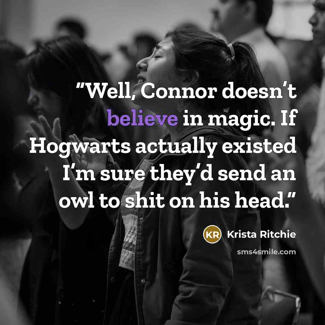 “Well, Connor doesn’t believe in magic. If Hogwarts actually existed I’m sure they’d send an owl to shit on his head.” quote by Krista Ritchie