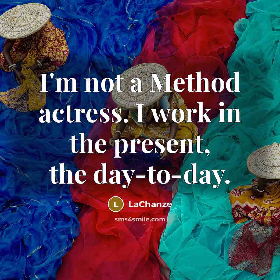 “I'm not a Method actress. I work in the present, the day-to-day.” quote by LaChanze