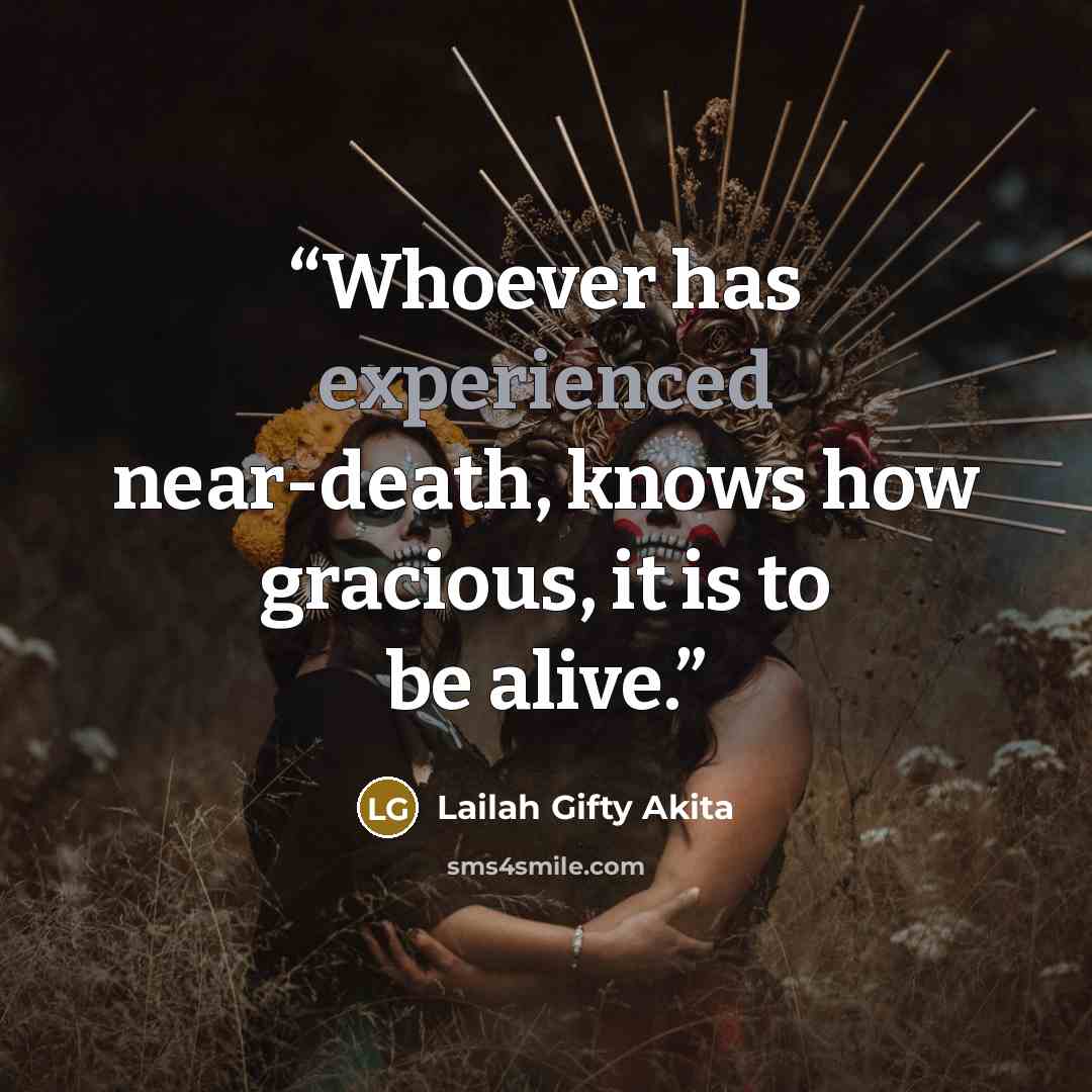 “Whoever has experienced near-death, knows how gracious, it is to be alive.” quote by Lailah Gifty Akita