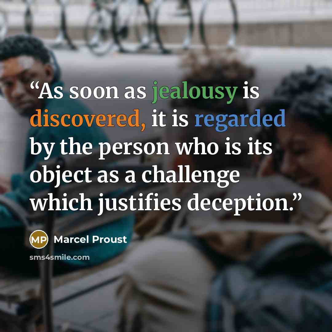 “As soon as jealousy is discovered, it is regarded by the person who is its object as a challenge which justifies deception.” quote by Marcel Proust