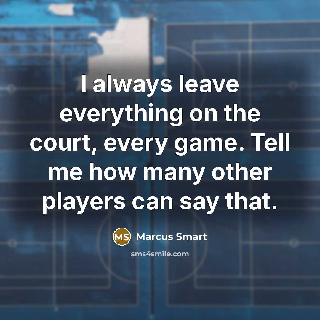 “I always leave everything on the court, every game. Tell me how many other players can say that.” quote by Marcus Smart