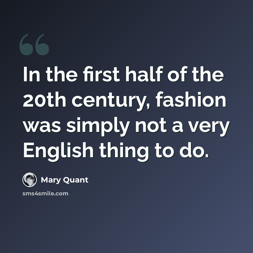 “In the first half of the 20th century, fashion was simply not a very English thing to do.” quote by Mary Quant