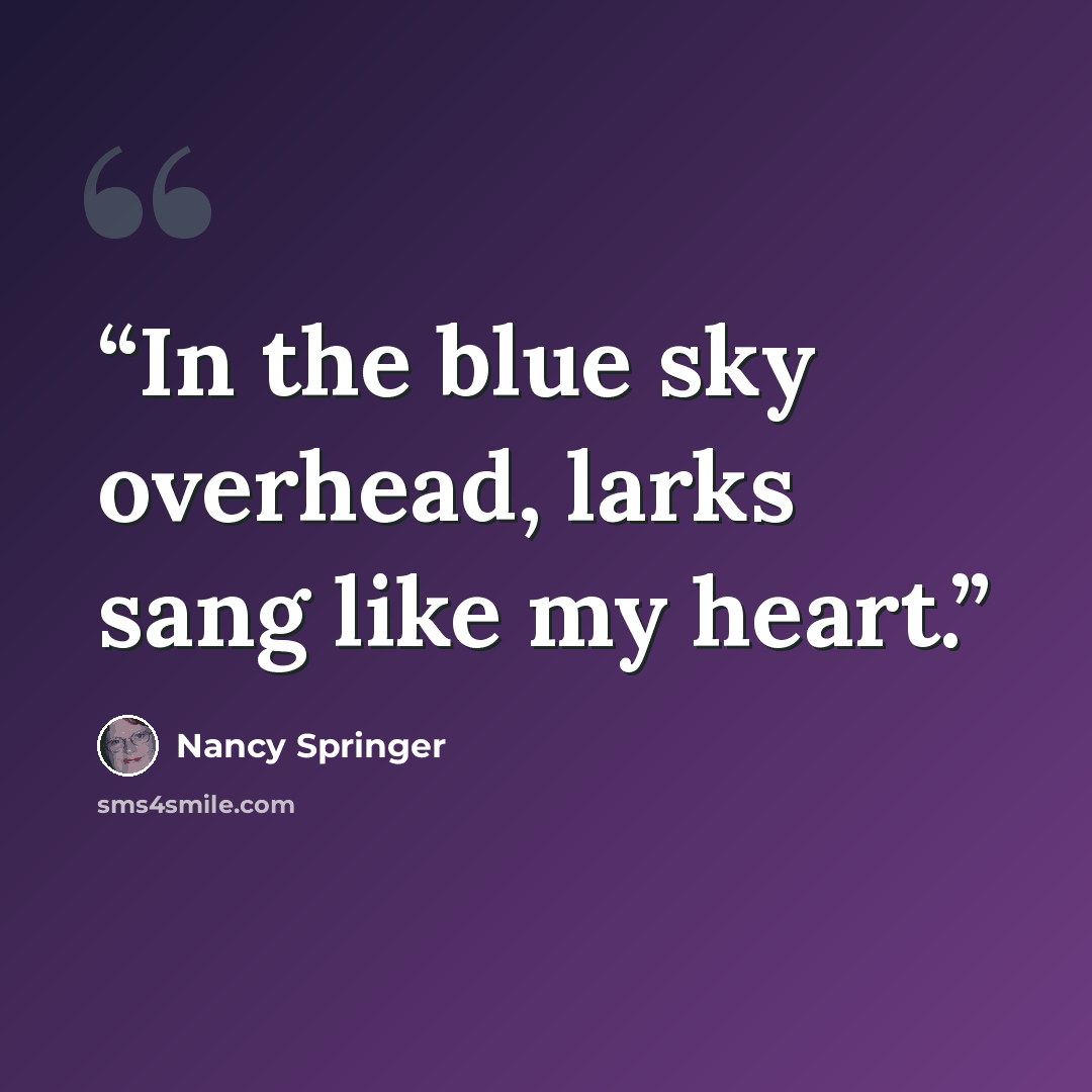 “In the blue sky overhead, larks sang like my heart.” quote by Nancy Springer