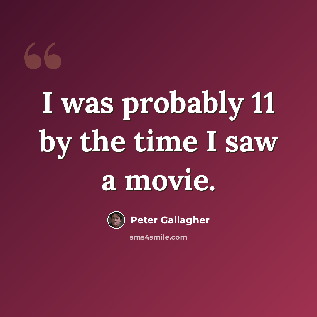 “I was probably 11 by the time I saw a movie.” quote by Peter Gallagher