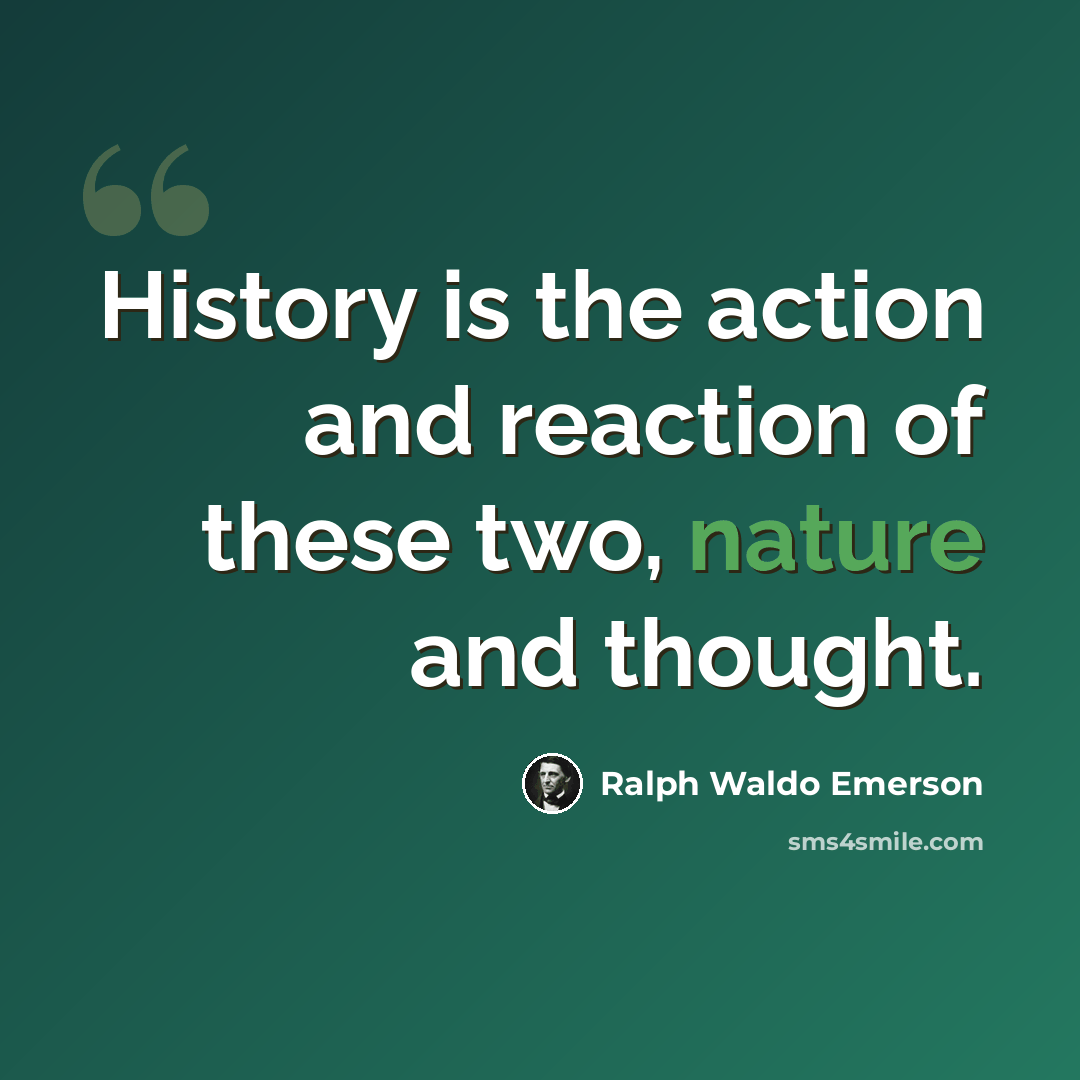 “History is the action and reaction of these two, nature and thought.” quote by Ralph Waldo Emerson