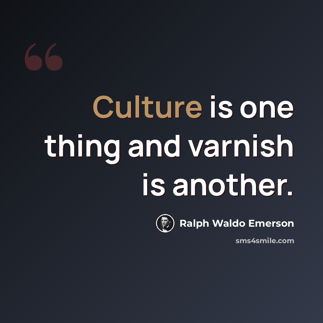 “Culture is one thing and varnish is another.” quote by Ralph Waldo Emerson