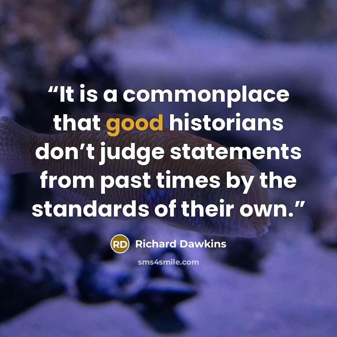“It is a commonplace that good historians don’t judge statements from past times by the standards of their own.” quote by Richard Dawkins