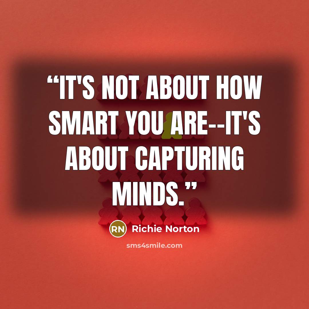 “It's not about how smart you are--it's about capturing minds.” quote by Richie Norton