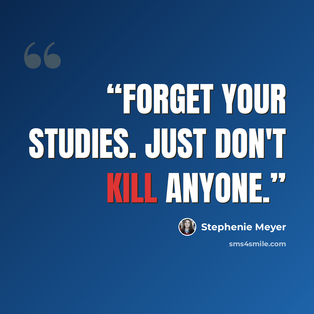 “Forget your studies. Just don't kill anyone.” quote by Stephenie Meyer