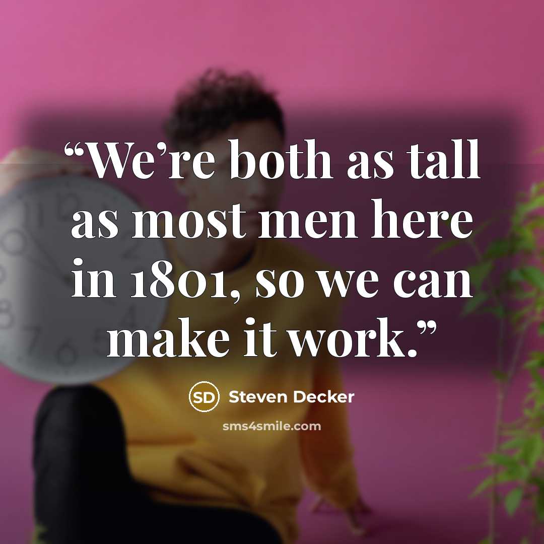 “We’re both as tall as most men here in 1801, so we can make it work.” quote by Steven Decker