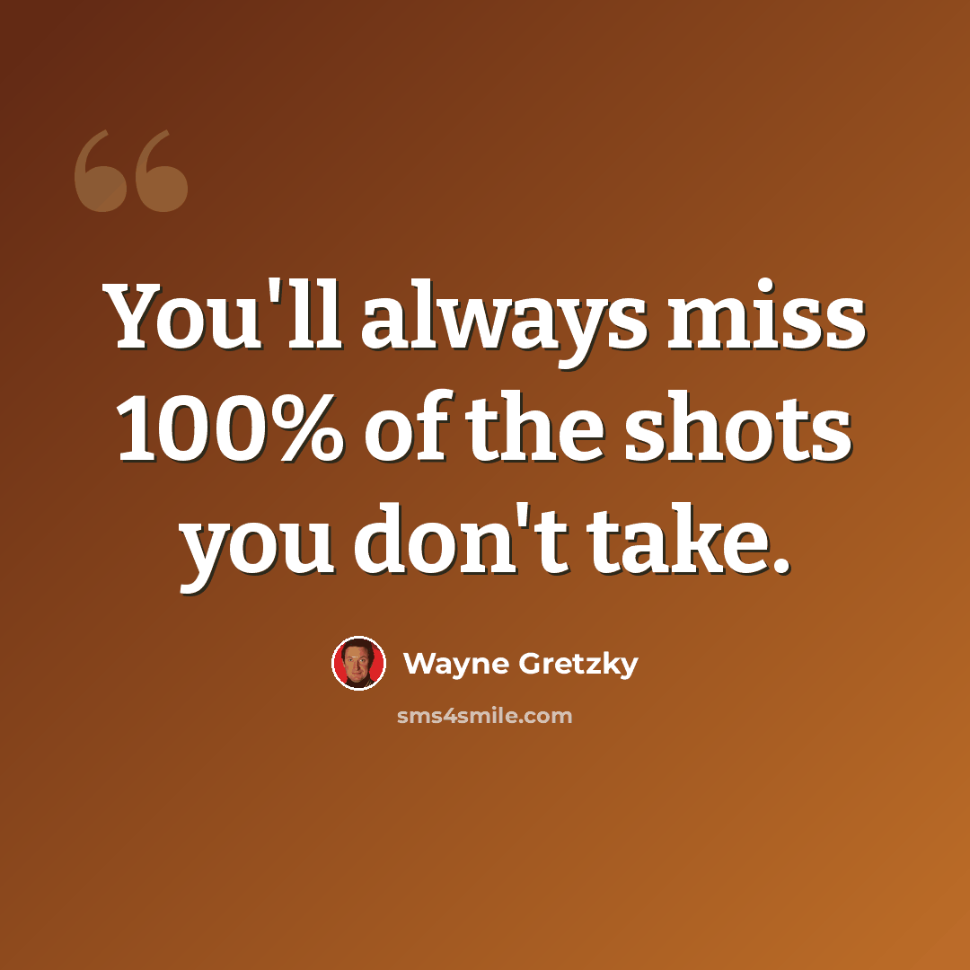 “You'll always miss 100% of the shots you don't take.” quote by Wayne Gretzky