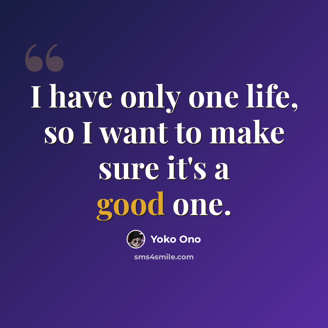 “I have only one life, so I want to make sure it's a good one.” quote by Yoko Ono
