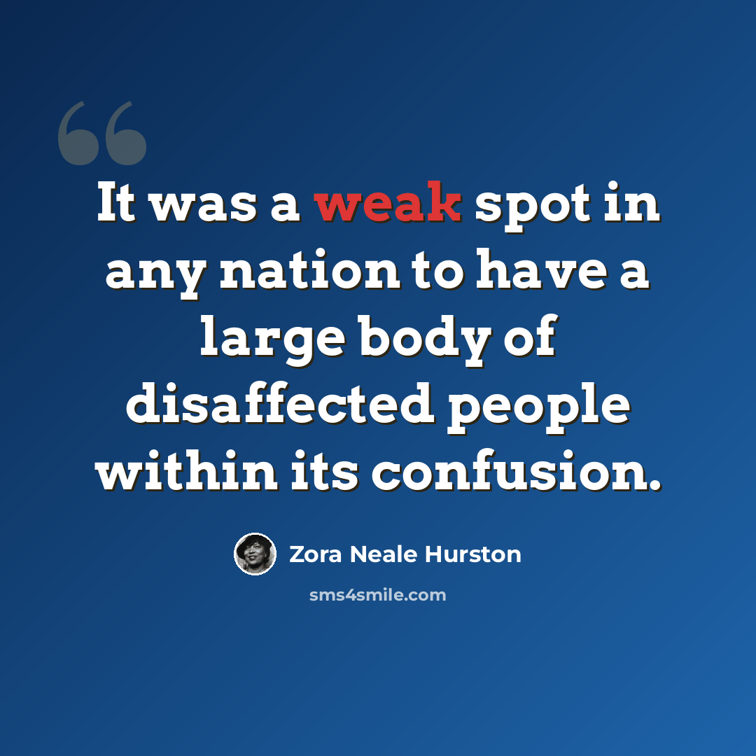 “It was a weak spot in any nation to have a large body of disaffected people within its confusion.” quote by Zora Neale Hurston