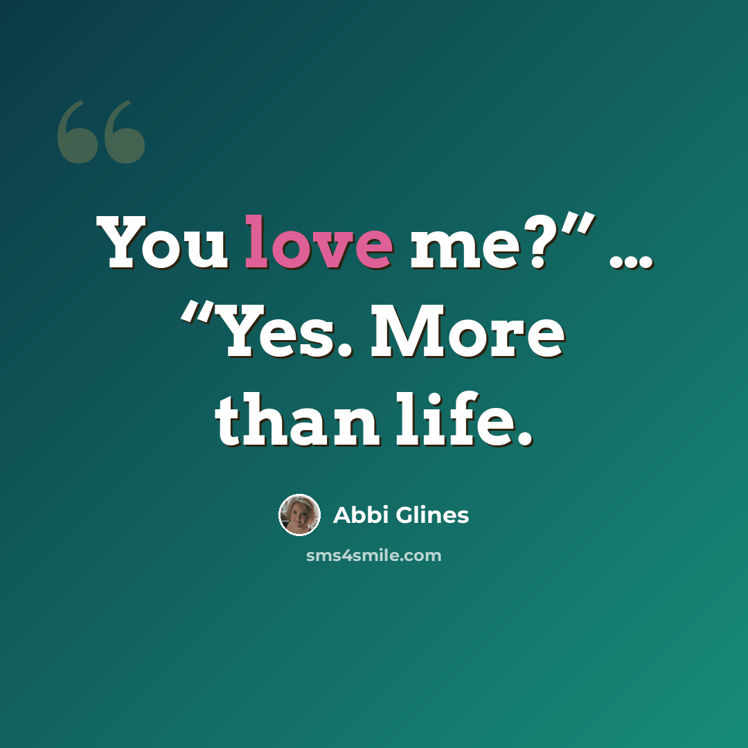 “You love me?” … “Yes. More than life.” quote by Abbi Glines