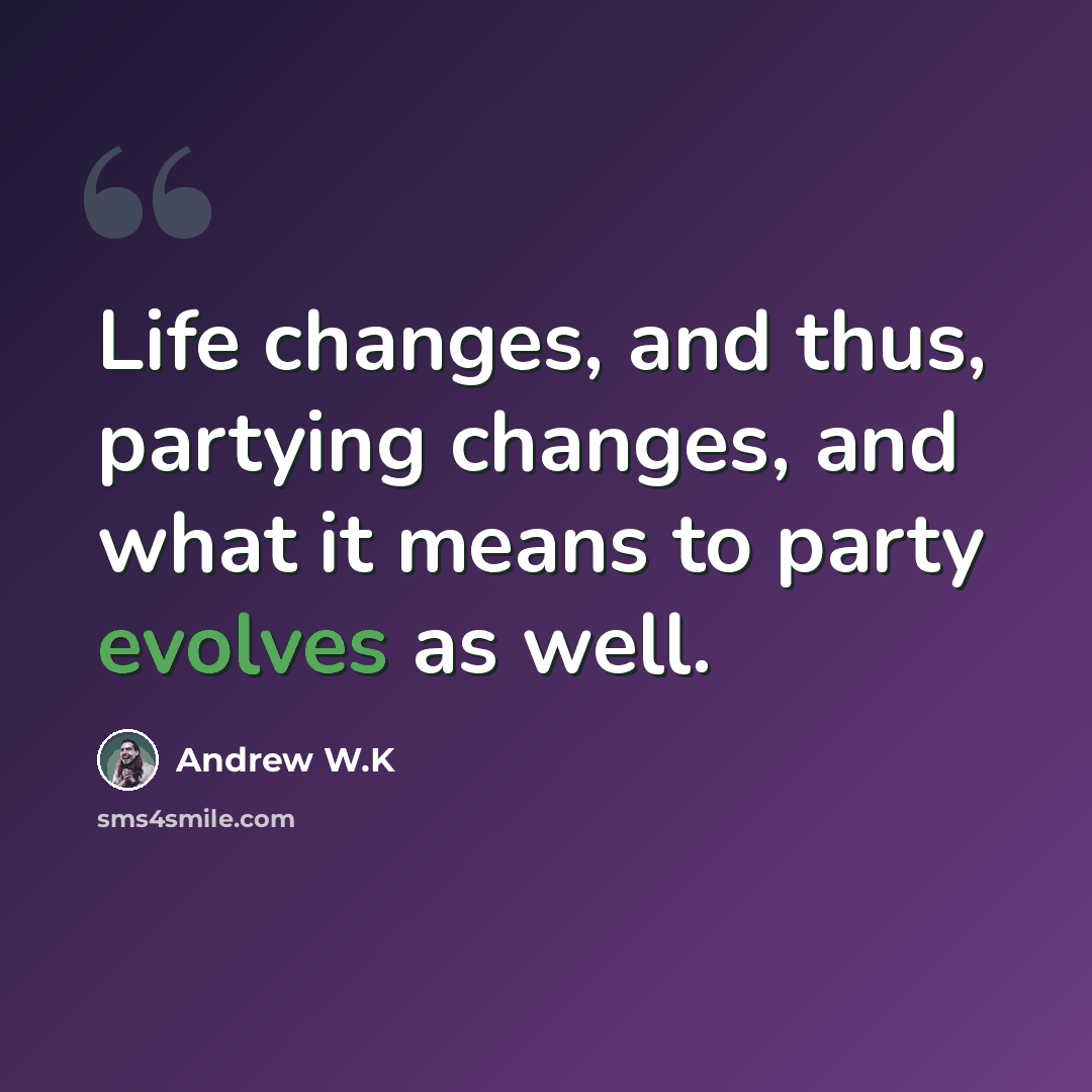 “Life changes, and thus, partying changes, and what it means to party evolves as well.” quote by Andrew W.K