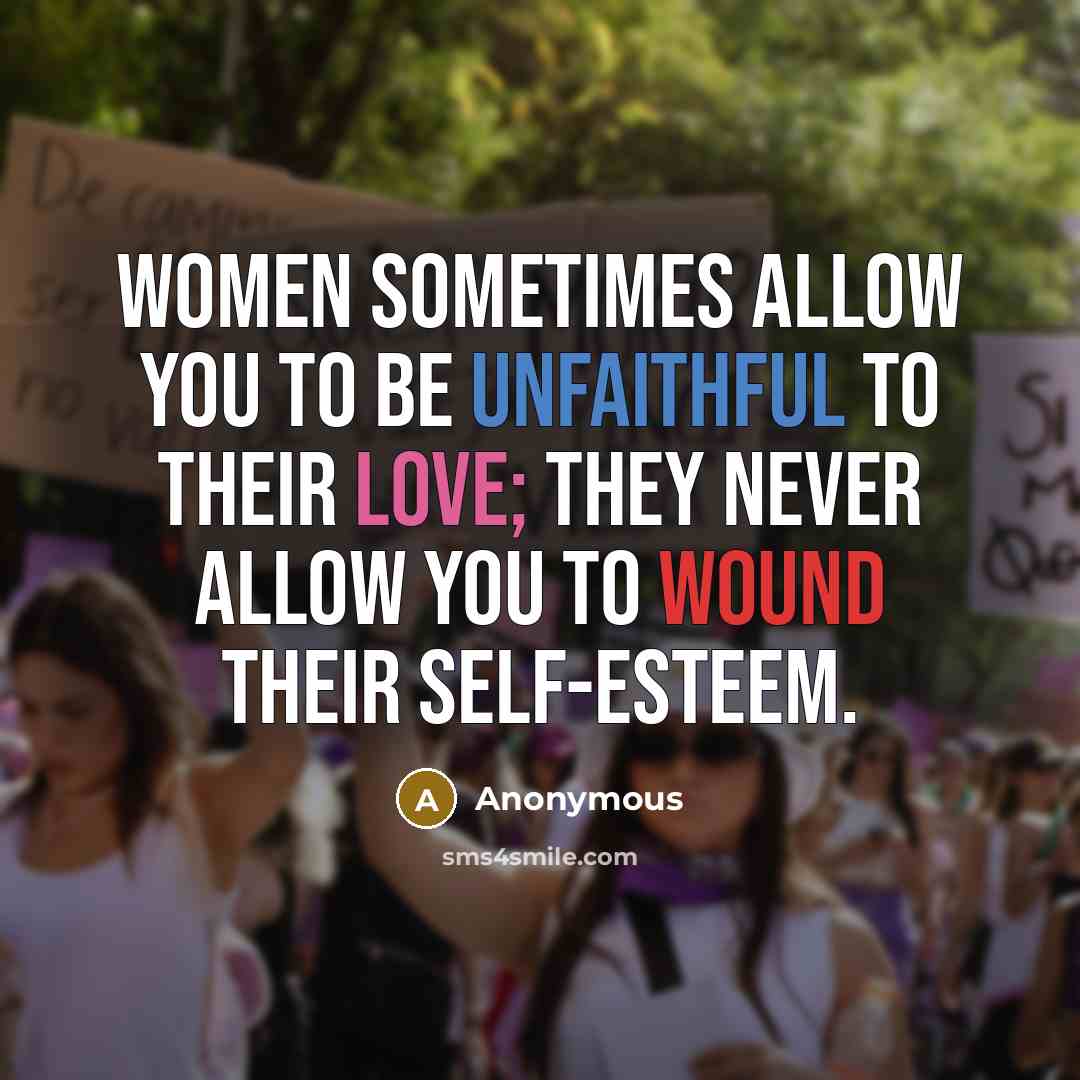 “Women sometimes allow you to be unfaithful to their love; they never allow you to wound their self-esteem.” quote by Anonymous