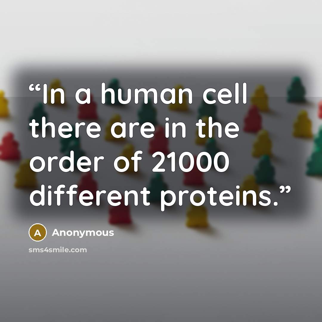 “In a human cell there are in the order of 21000 different proteins.” quote by Anonymous