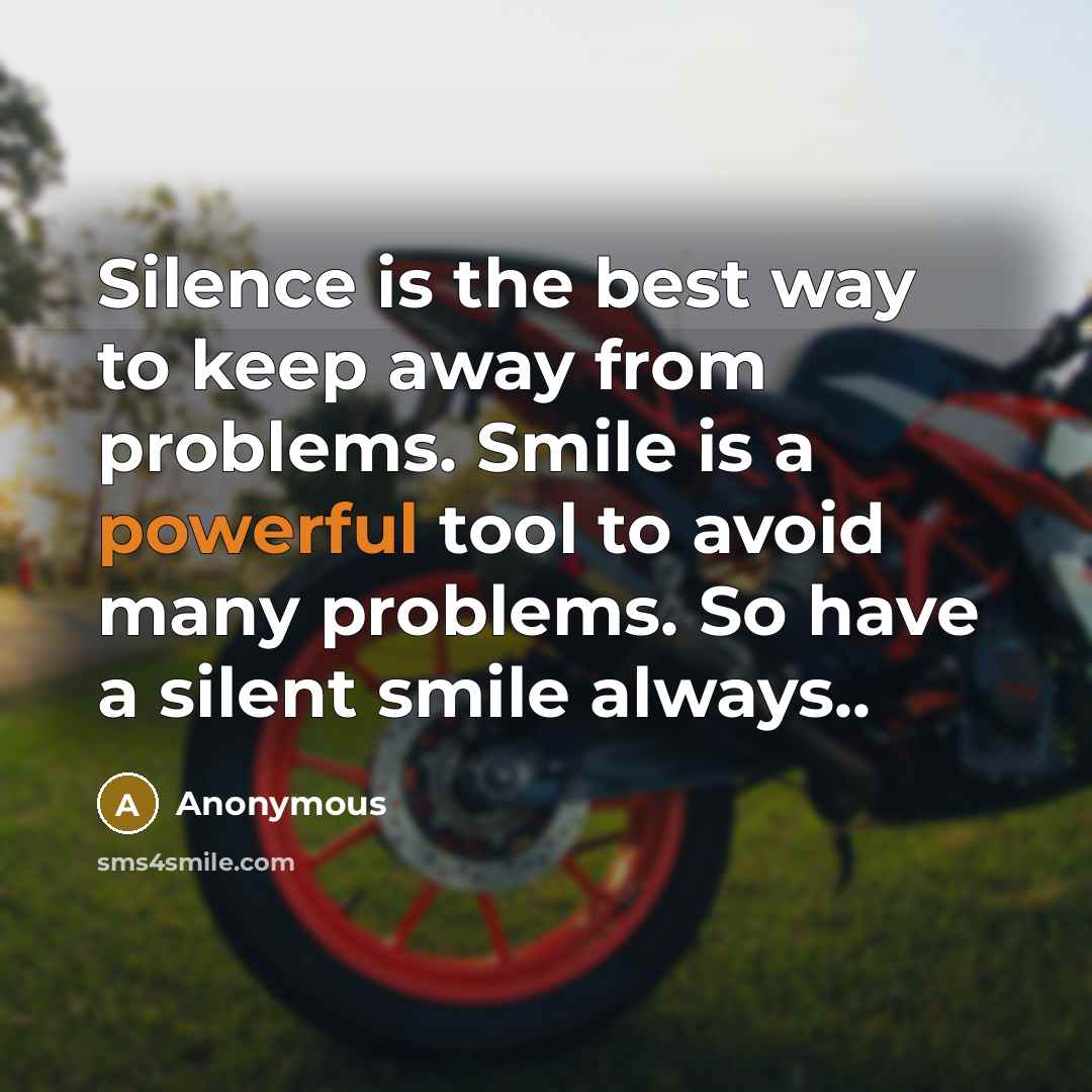 “Silence is the best way to keep away from problems. Smile is a powerful tool to avoid many problems. So have a silent smile always..” quote by Anonymous