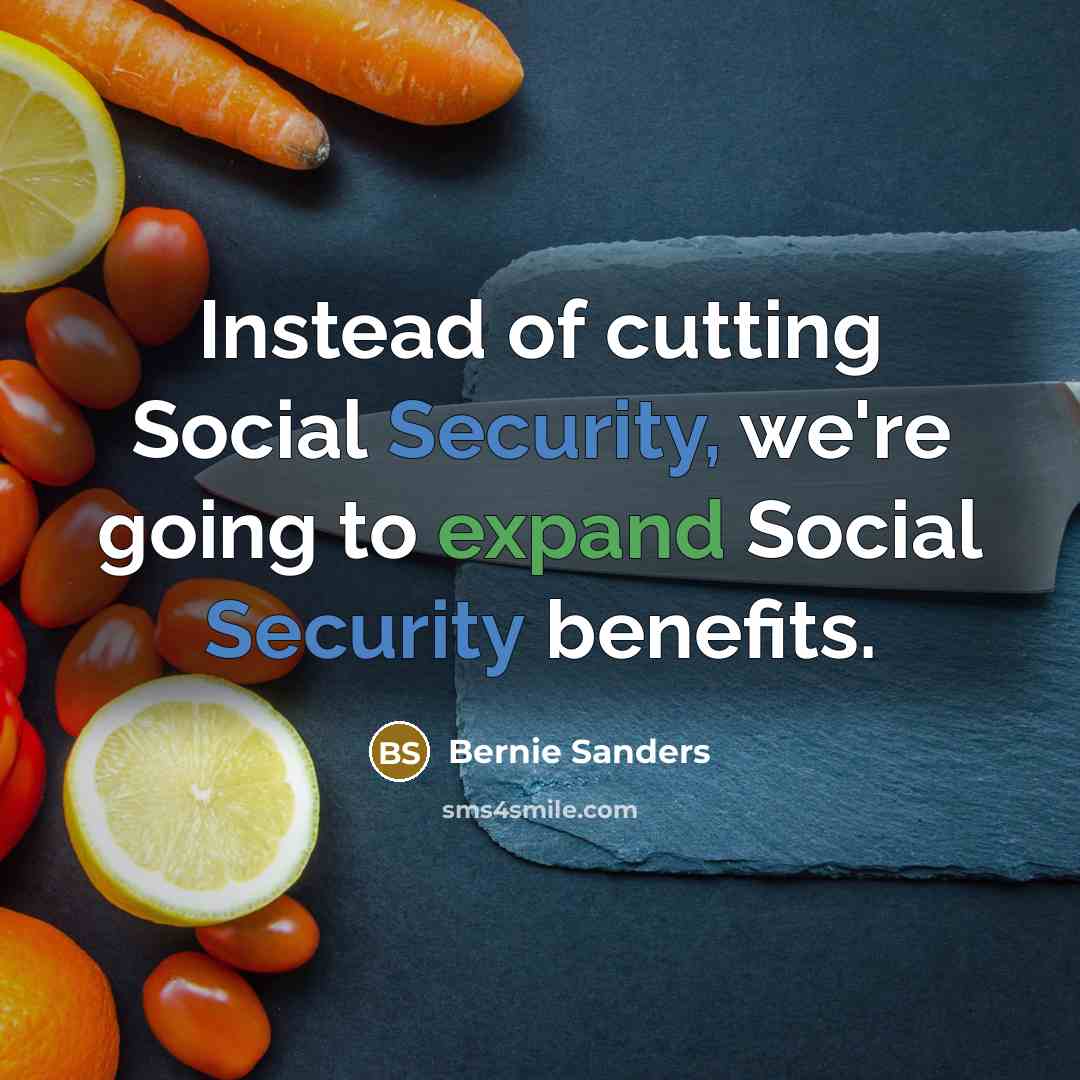 “Instead of cutting Social Security, we're going to expand Social Security benefits.” quote by Bernie Sanders