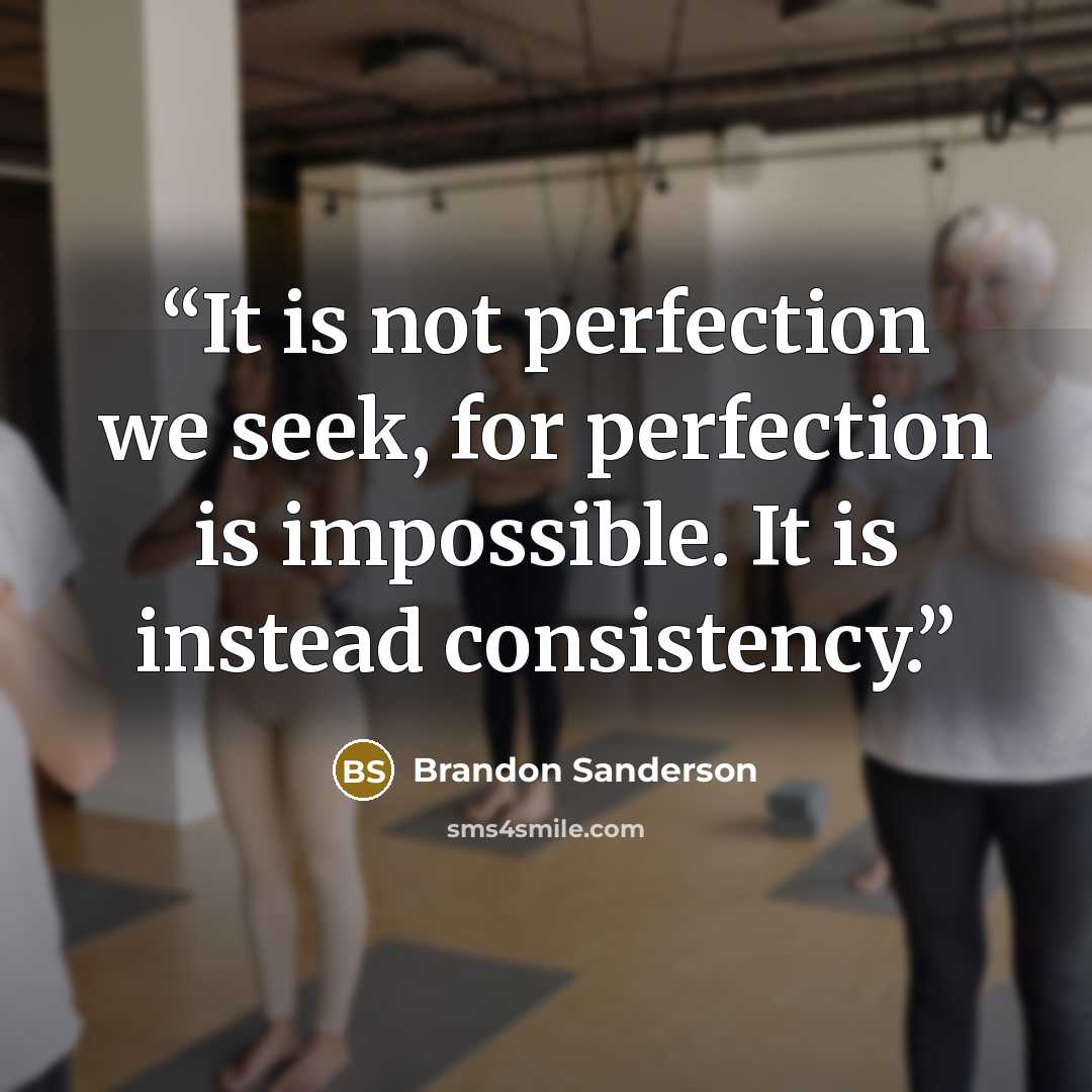 “It is not perfection we seek, for perfection is impossible. It is instead consistency.” quote by Brandon Sanderson