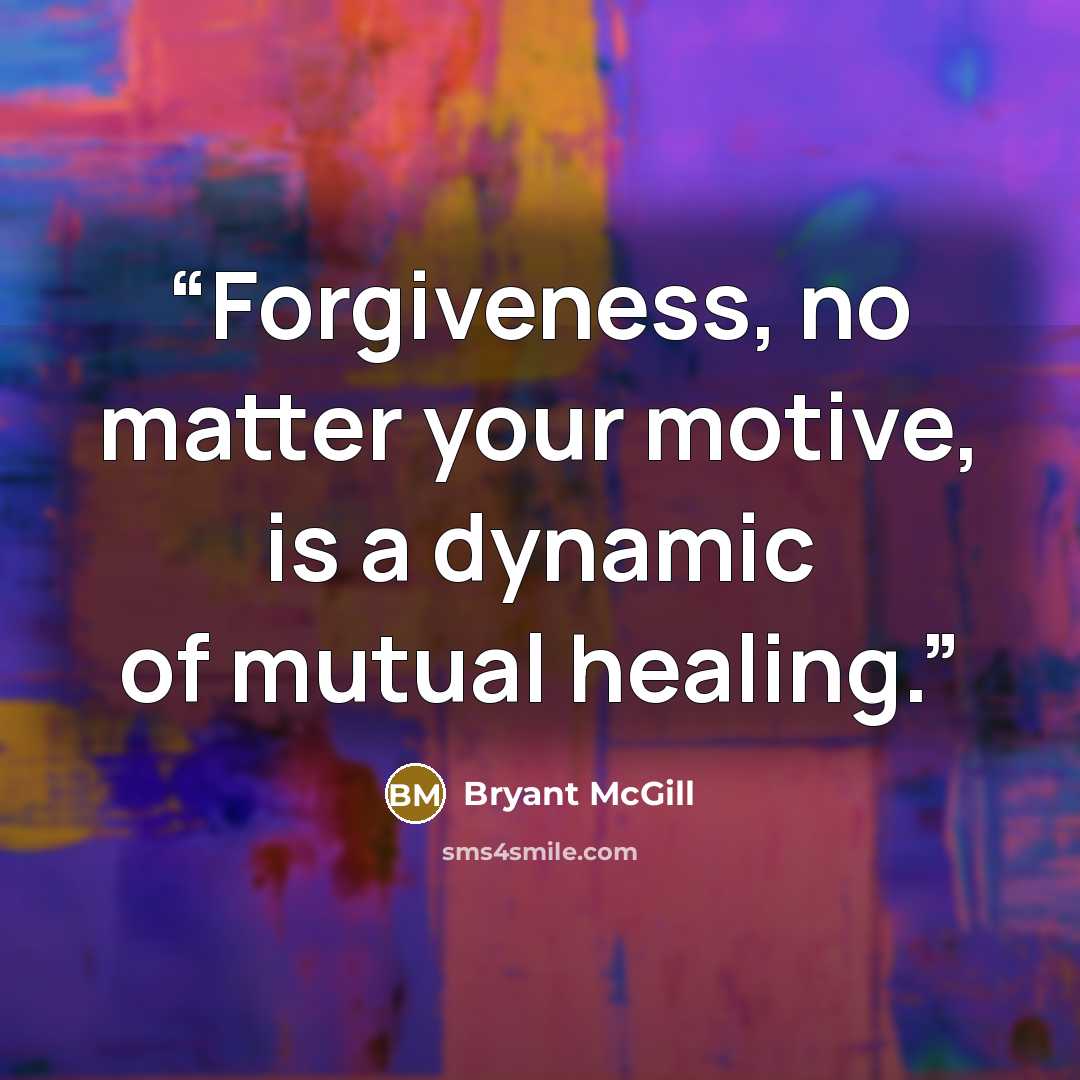 “Forgiveness, no matter your motive, is a dynamic of mutual healing.” quote by Bryant McGill