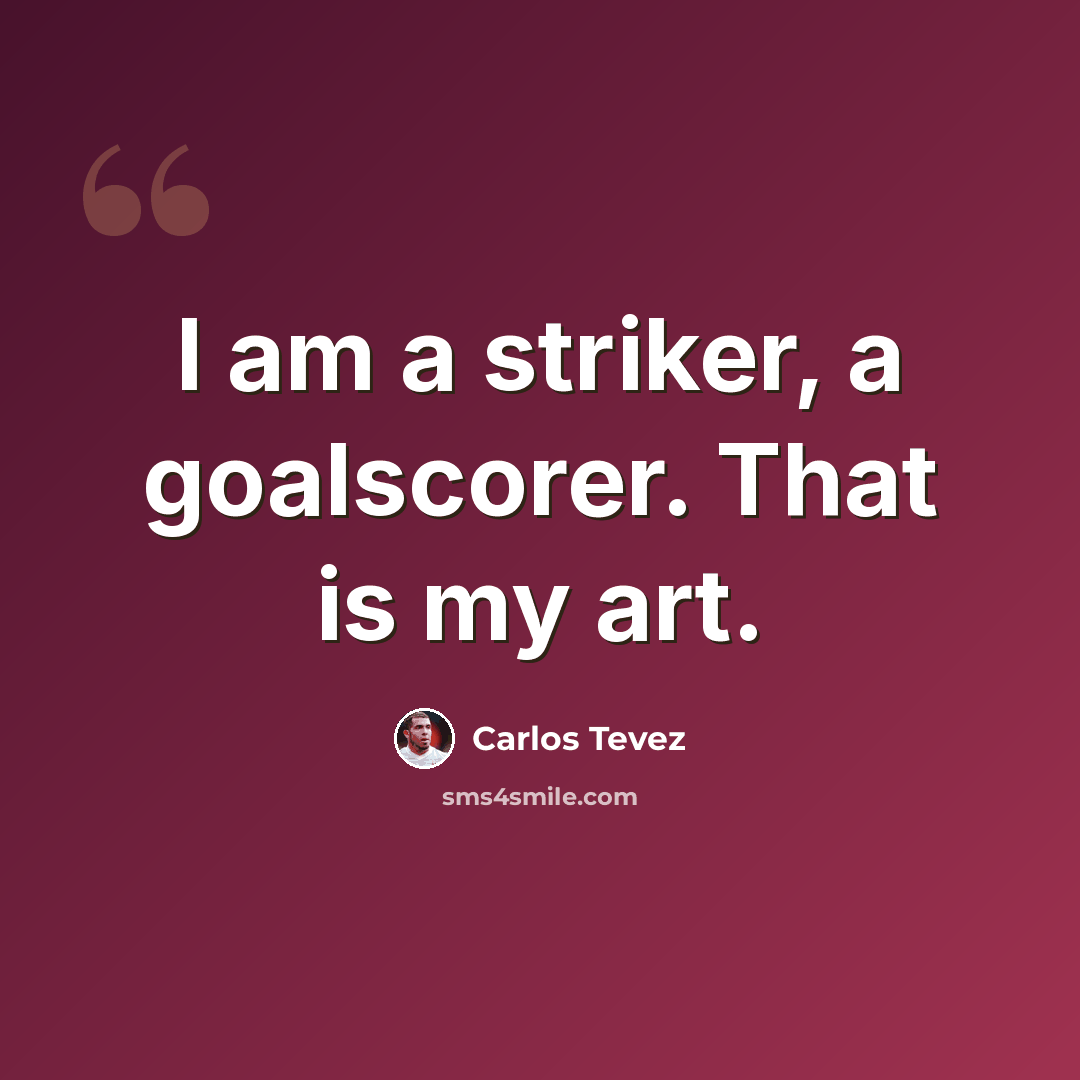 “I am a striker, a goalscorer. That is my art.” quote by Carlos Tevez