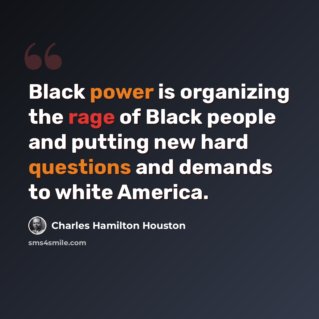 “Black power is organizing the rage of Black people and putting new hard questions and demands to white America.” quote by Charles Hamilton Houston
