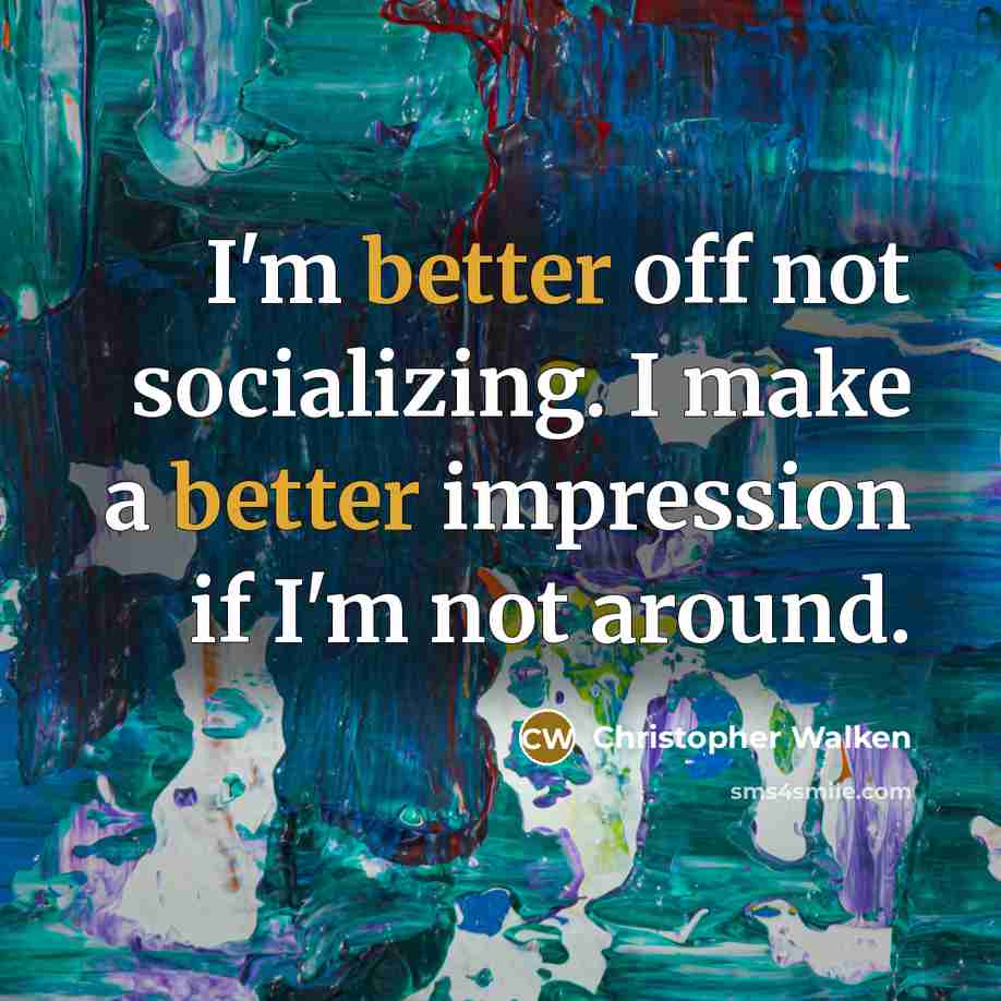 “I'm better off not socializing. I make a better impression if I'm not around.” quote by Christopher Walken