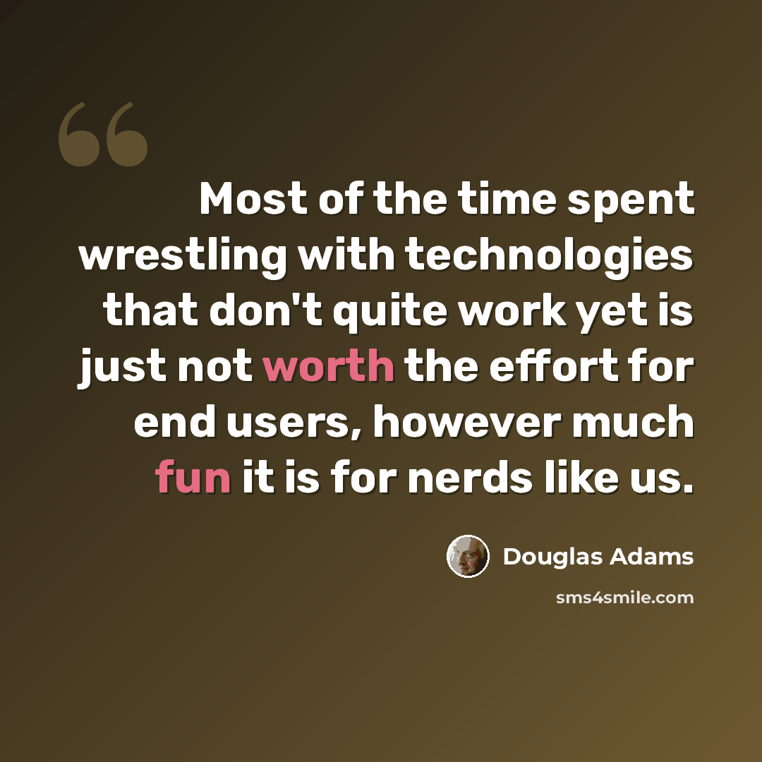 “Most of the time spent wrestling with technologies that don't quite work yet is just not worth the effort for end users, however much fun it is for nerds like us.” quote by Douglas Adams