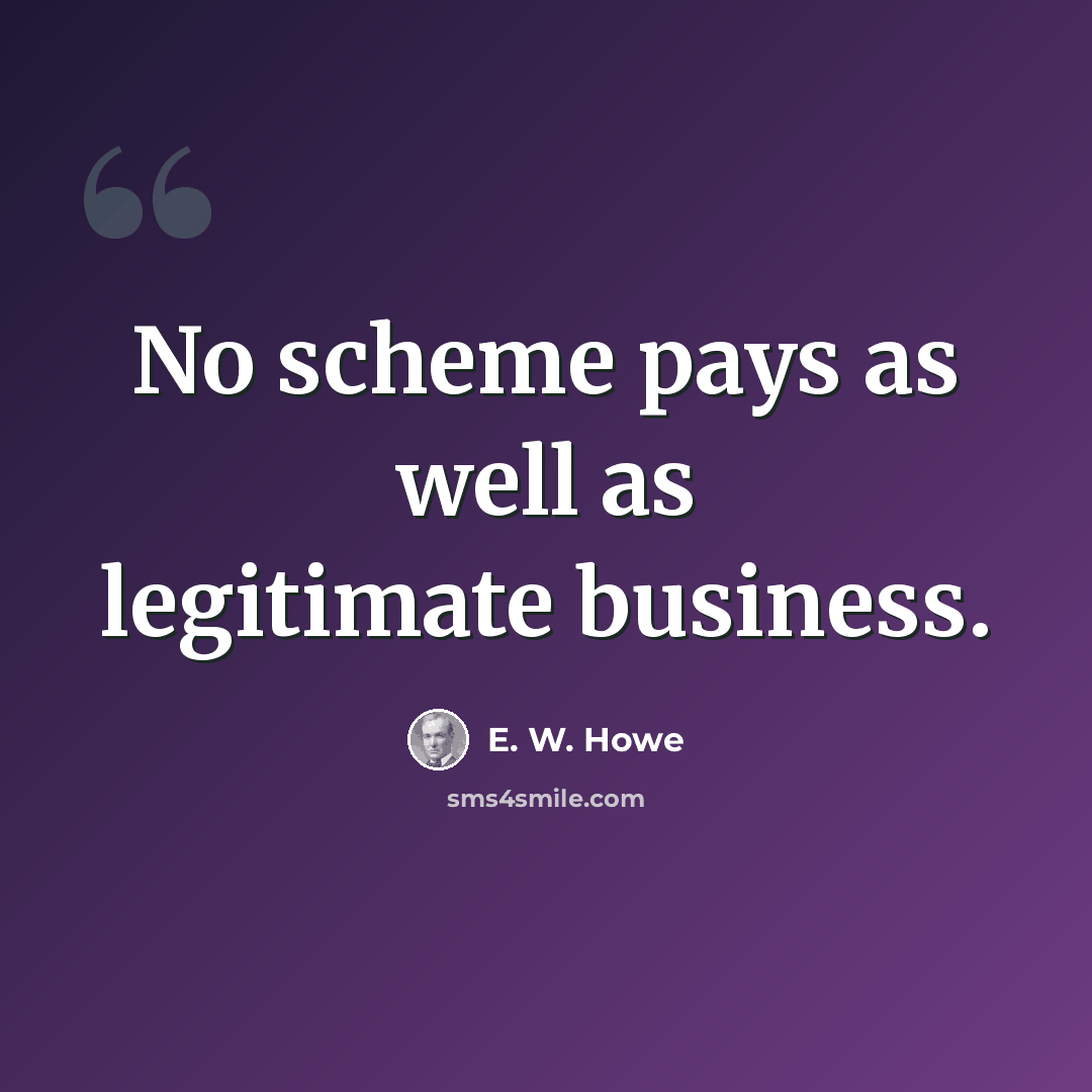 “No scheme pays as well as legitimate business.” quote by E. W. Howe