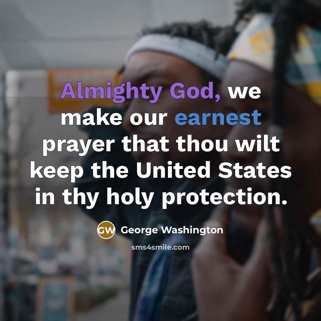 “Almighty God, we make our earnest prayer that thou wilt keep the United States in thy holy protection.” quote by George Washington