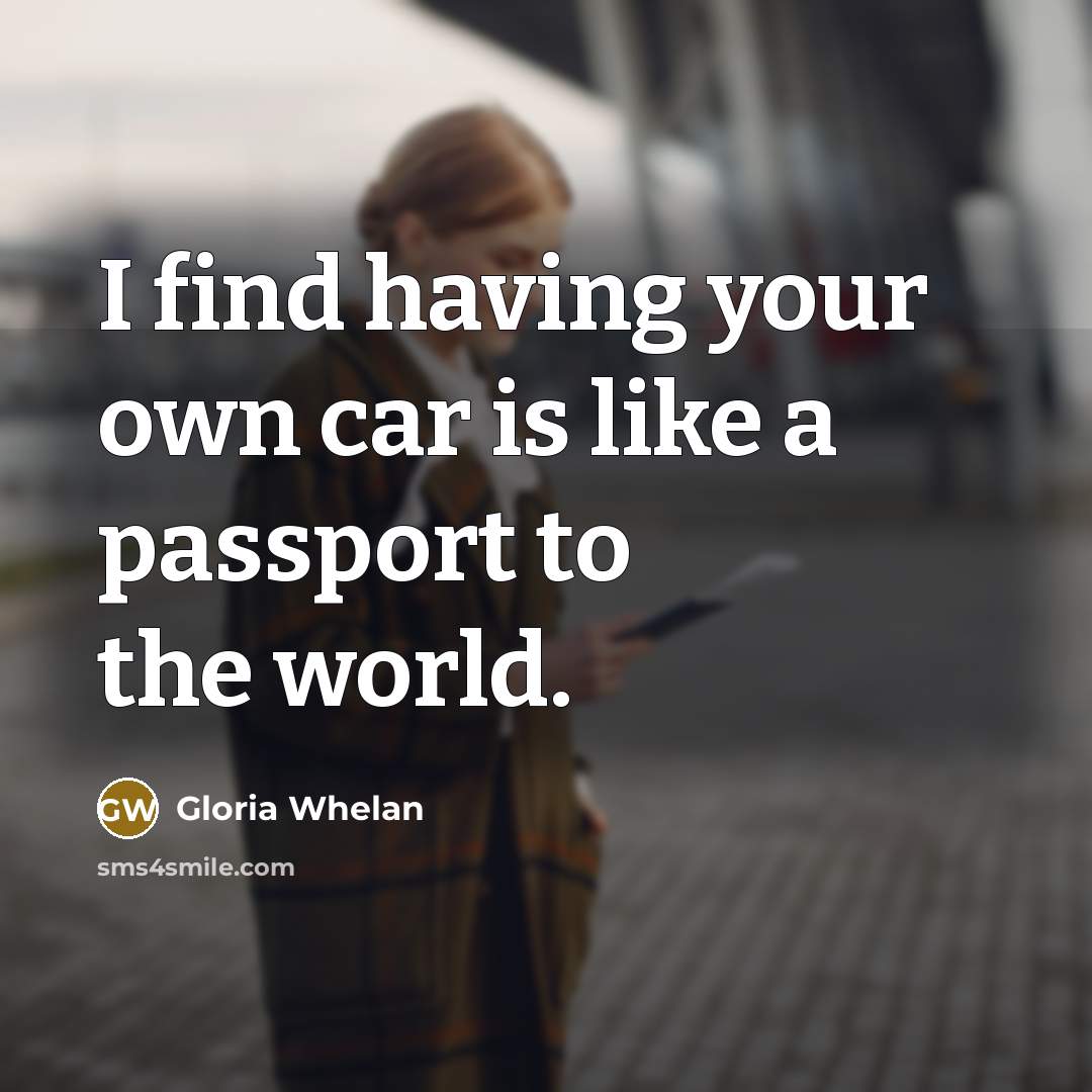 “I find having your own car is like a passport to the world.” quote by Gloria Whelan
