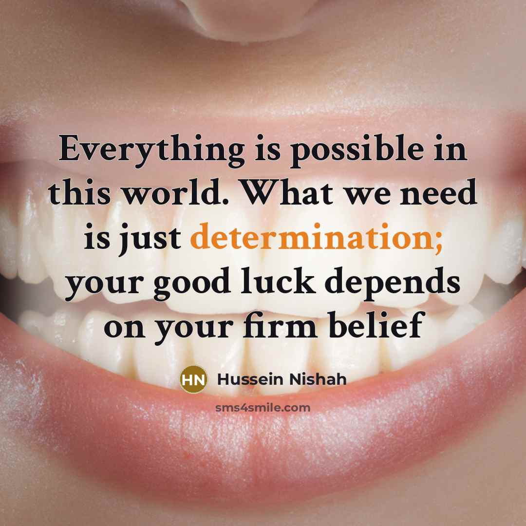 “Everything is possible in this world. What we need is just determination; your good luck depends on your firm belief” quote by Hussein Nishah