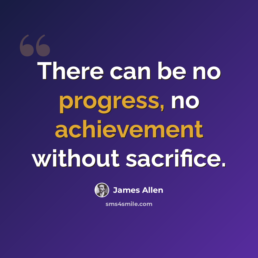 “There can be no progress, no achievement without sacrifice.” quote by James Allen