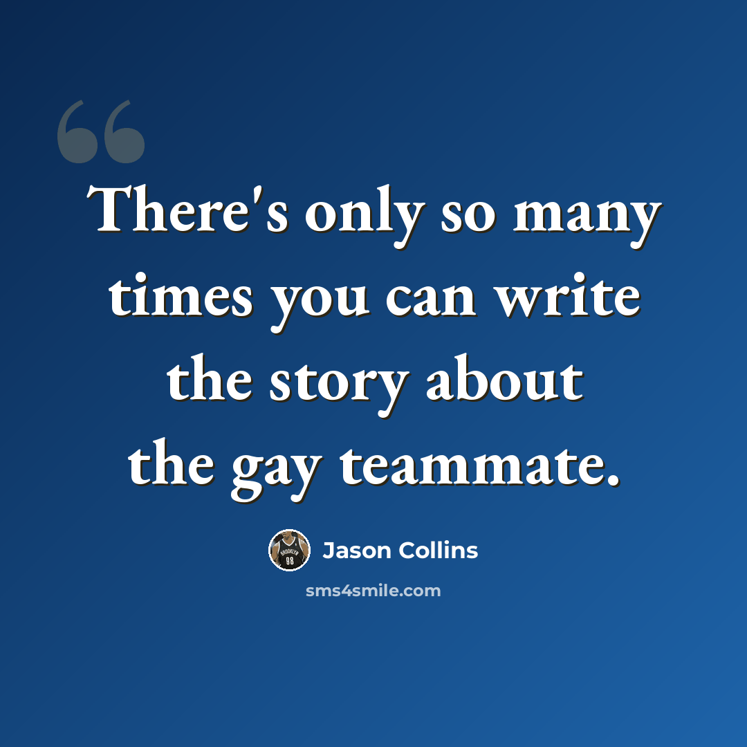 “There's only so many times you can write the story about the gay teammate.” quote by Jason Collins