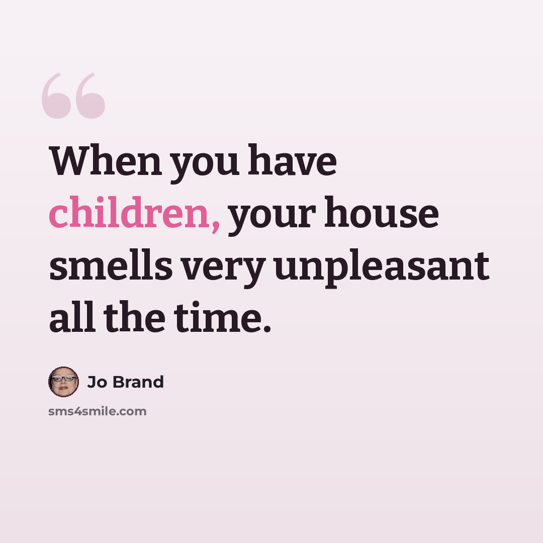 “When you have children, your house smells very unpleasant all the time.” quote by Jo Brand