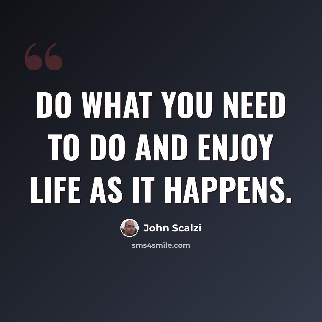 “Do what you need to do and enjoy life as it happens.” quote by John Scalzi