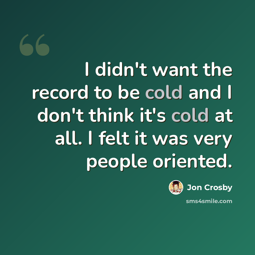 “I didn't want the record to be cold and I don't think it's cold at all. I felt it was very people oriented.” quote by Jon Crosby