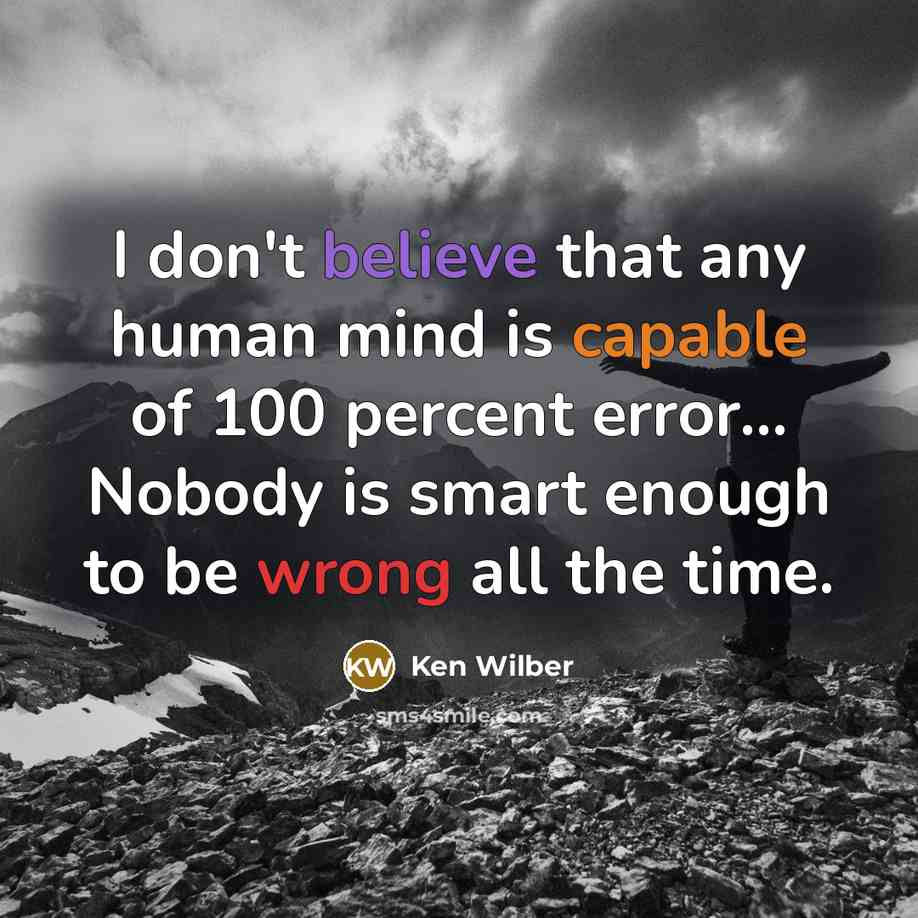 “I don't believe that any human mind is capable of 100 percent error... Nobody is smart enough to be wrong all the time.” quote by Ken Wilber